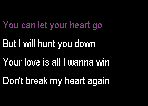 You can let your heart go
But I will hunt you down

Your love is all I wanna win

Don't break my heart again