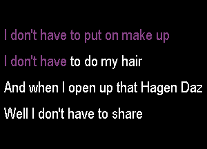 I don't have to put on make up

I don't have to do my hair

And when I open up that Hagen Daz

Well I don't have to share