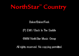 NorthStar' Country

Balwu'BakedFeek
(P) EMIIBack In The Sadtie
QMM NorthStar Musxc Group

All rights reserved No copying permithed,