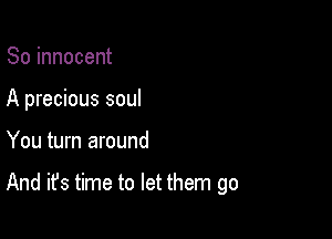 So innocent

A precious soul

You turn around

And it's time to let them go