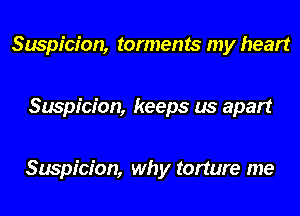 Suspicion, torments my heart

Suspicion, keeps us apart

Suspicion, why torture me