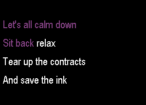 Lefs all calm down

Sit back relax

Tear up the contracts

And save the ink