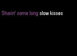 Sharin' some long slow kisses