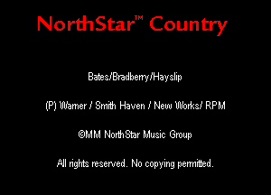 NorthStar' Country

BaitsIBradbewylHayslip
(P) Mme! I Smdn Haven I New Weeks! RPM
emu NorthStar Music Group

All rights reserved No copying permithed
