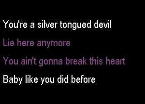 You're a silver tongued devil

Lie here anymore
You ain't gonna break this heart

Baby like you did before