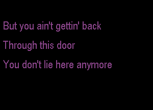 But you ain't gettin' back
Through this door

You don't lie here anymore