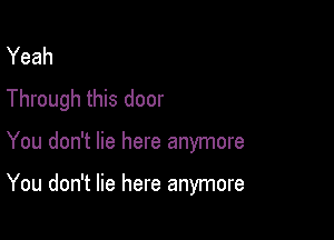 Yeah
Through this door

You don't lie here anymore

You don't lie here anymore