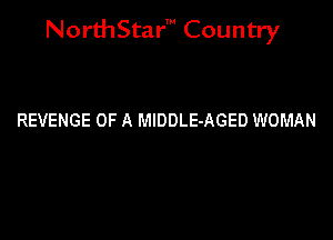 NorthStar' Country

REVENGE OF A MlDDLE-AGED WOMAN