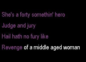 She's a forty somethin' hero
Judge and jury
Hail hath no fury like

Revenge of a middle aged woman