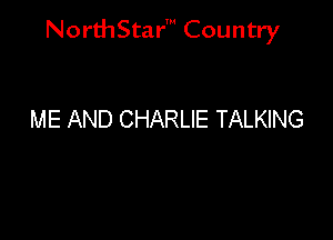 NorthStar' Country

ME AND CHARLIE TALKING