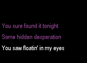 You sure found it tonight

Some hidden desperation

You saw floatin' in my eyes