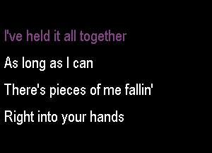 I've held it all together

As long as I can

There's pieces of me fallin'

Right into your hands