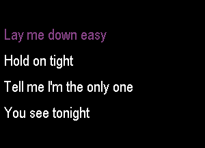 Lay me down easy
Hold on tight

Tell me I'm the only one

You see tonight