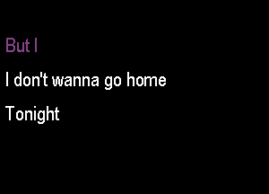 But I

I don't wanna go home

Tonight