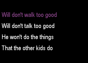 Will don't walk too good
Will don't talk too good

He won't do the things
That the other kids do