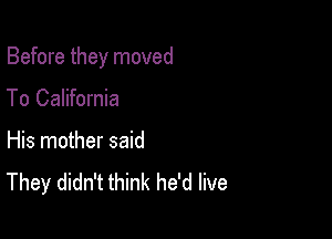 Before they moved

To California

His mother said
They didn't think he'd live