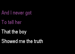 And I never got
To tell her

That the boy
Showed me the truth