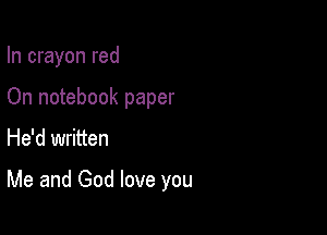 In crayon red
On notebook paper

He'd written

Me and God love you