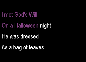 Imet God's Will

On a Halloween night

He was dressed

As a bag of leaves