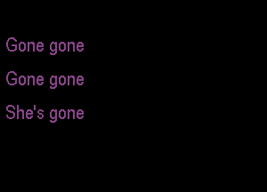 Gone gone

Gone gone

She's gone