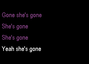 Gone she's gone

She's gone

She's gone

Yeah she's gone