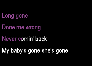 Long gone
Done me wrong

Never comin' back

My babst gone she's gone