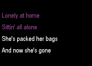 Lonely at home

Sittin' all alone

She's packed her bags

And now she's gone