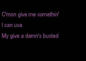 C'mon give me somethin'

I can use

My give a damn's busted