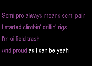 Semi pro always means semi pain
I started climbin' drillin' rigs

I'm oilfield trash

And proud as I can be yeah