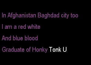 In Afghanistan Baghdad city too

I am a red white
And blue blood

Graduate of Honky Tonk U