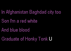 In Afghanistan Baghdad city too

Son I'm a red white
And blue blood

Graduate of Honky Tonk U