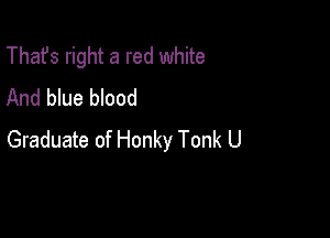 That's right a red white
And blue blood

Graduate of Honky Tonk U