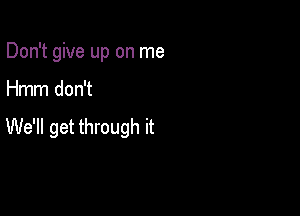 Don't give up on me

Hmm don't

We'll get through it