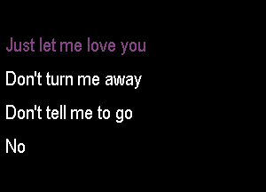 Just let me love you

Don't turn me away

Don't tell me to go
No
