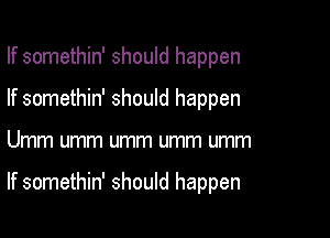 If somethin' should happen
If somethin' should happen

Umm umm umm umm umm

If somethin' should happen