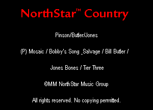 NorthStar' Country

PinsonfButierlJones
(P) Mosaic I Bobby's Song .Salvage I Bull Butler!
Jones Bones I Tm Thee
(QMM NorthStar Music Group

NI tights reserved, No copying permitted.