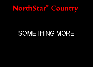 NorthStar' Country

SOMETHING MORE