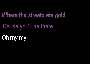 Where the streets are gold

'Cause you'll be there

Oh my my