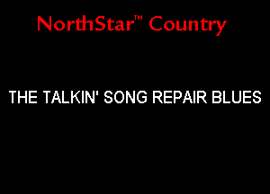 NorthStar' Country

THE TALKIN' SONG REPAIR BLUES