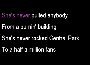 She's never pulled anybody

From a burnin' building

She's never rocked Central Park

To a half a million fans