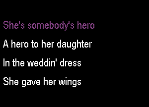 She's somebodYs hero
A hero to her daughter

In the weddin' dress

She gave her wings