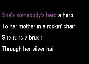 She's somebodYs hero a hero
To her mother in a rockin' chair

She runs a brush

Through her silver hair