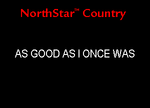 NorthStar' Country

AS GOOD AS I ONCE WAS