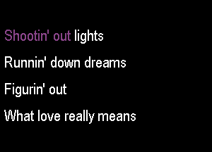 Shootin' out lights
Runnin' down dreams

Figurin' out

What love really means