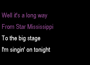 Well ifs a long way

From Star Mississippi

To the big stage

I'm singin' on tonight