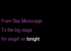 From Star Mississippi

To the big stage

I'm singin' on tonight