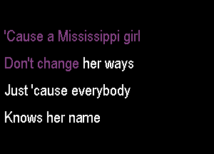 'Cause a Mississippi girl

Don't change her ways

Just 'cause everybody

Knows her name