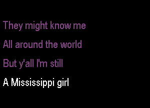 They might know me
All around the world
But y'all I'm still

A Mississippi girl