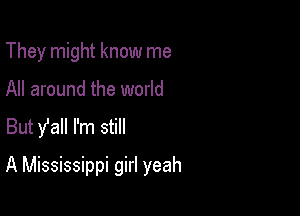 They might know me
All around the world
But y'all I'm still

A Mississippi girl yeah