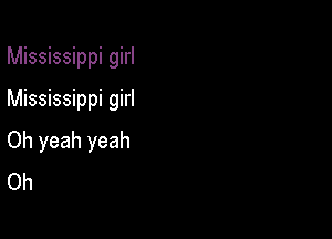 Mississippi girl
Mississippi girl

Oh yeah yeah
Oh
